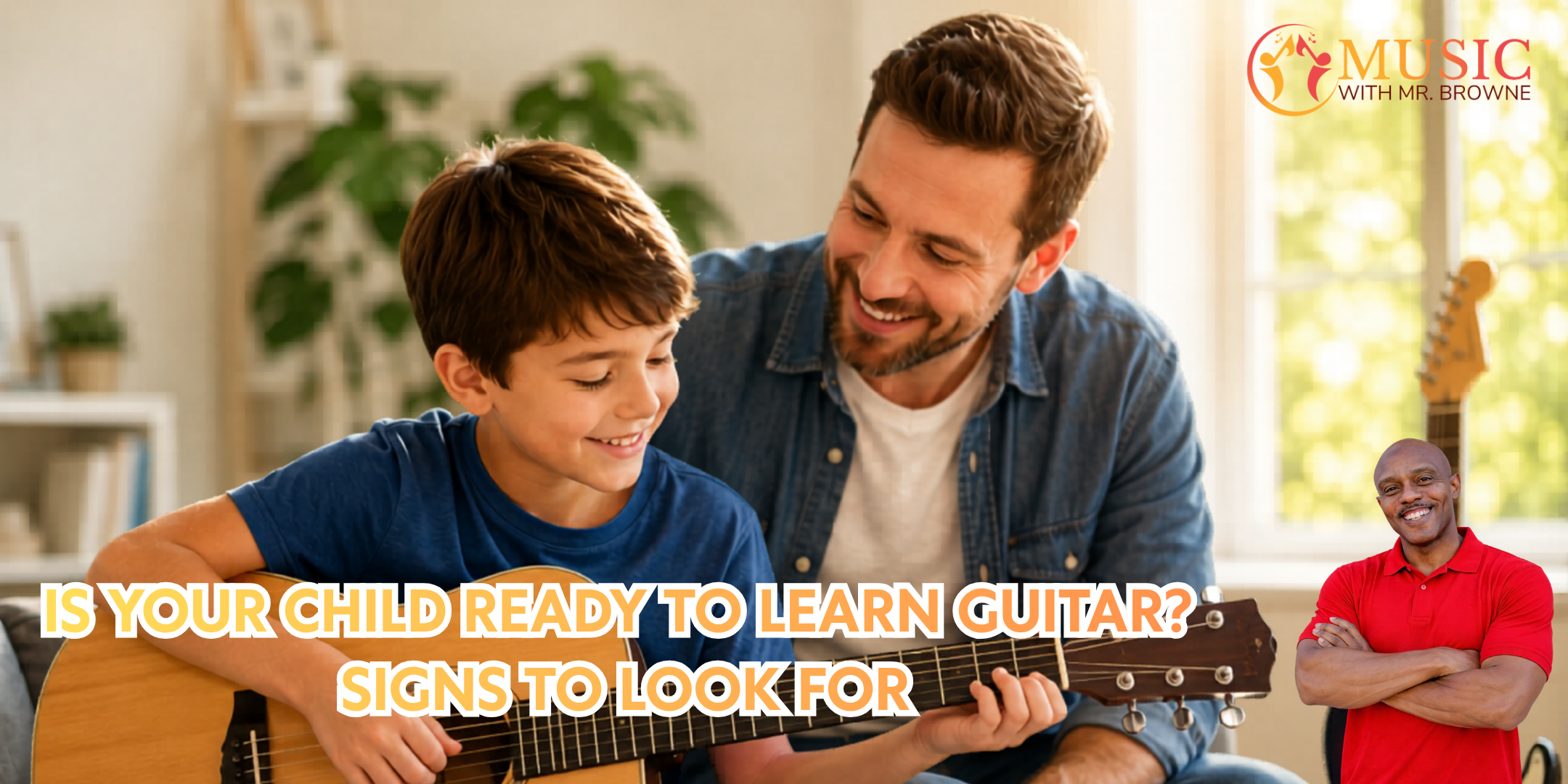 Father teaches son to play guitar in a sunny room; banner reads 'Is your child ready to learn guitar? Signs to look for' with Music with Mr. Browne logo.